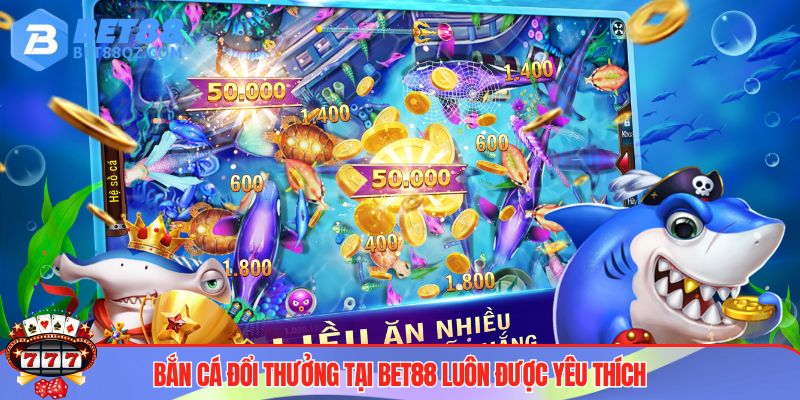 Bắn Cá Đổi Thưởng BET88 Xanh Chín, Game Hay Nhận Tiền Liền 3 Ưu điểm bắn cá đổi thưởng BET88