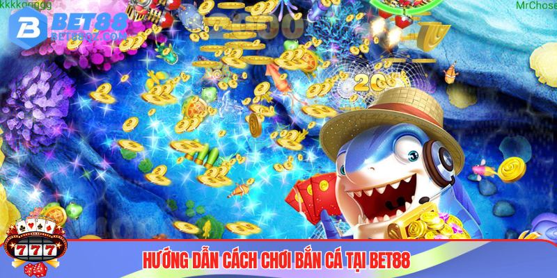 Cách Chơi Bắn Cá BET88 - Mẹo Hay Săn Thưởng Lớn Giá Trị 4 Cao thủ chia sẻ cách chơi bắn cá