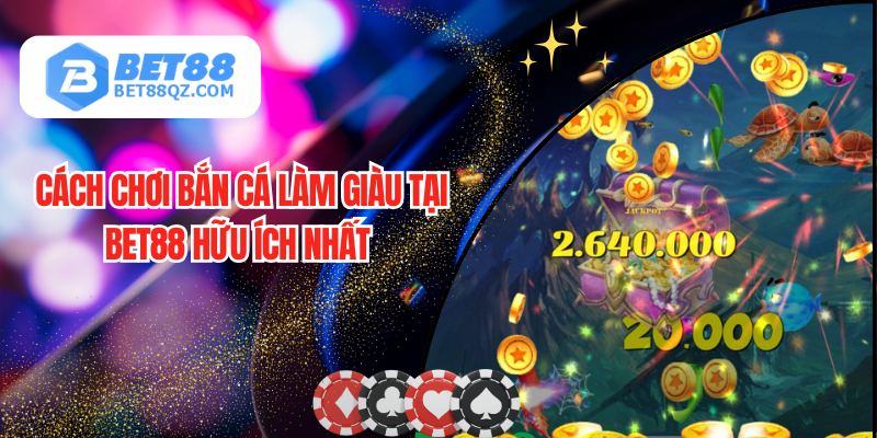 Cách Chơi Bắn Cá Làm Giàu Tại BET88 Hữu Ích