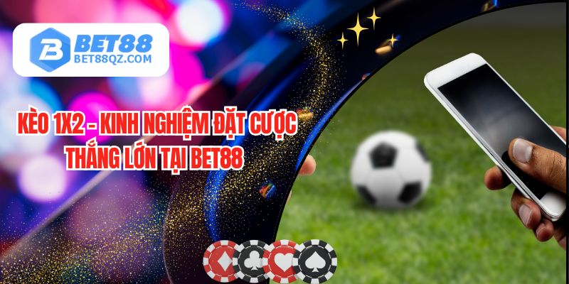 Kèo 1x2 - Kinh Nghiệm Đặt Cược Thắng Lớn Tại BET88