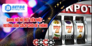 Game Nổ Hũ Rút Tiền Mặt BET88 - Săn Cơ Hội Làm Giàu Hấp Dẫn