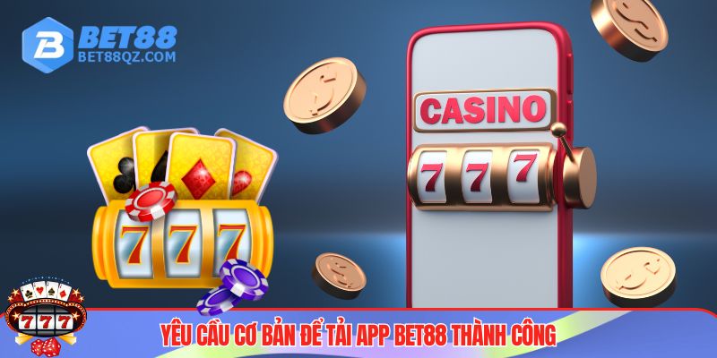 Tải App BET88 - Trải Nghiệm Cá Cược An Toàn, Không Bị Chặn 2 Đáp ứng yêu cầu trước khi tiến hành tải app BET88